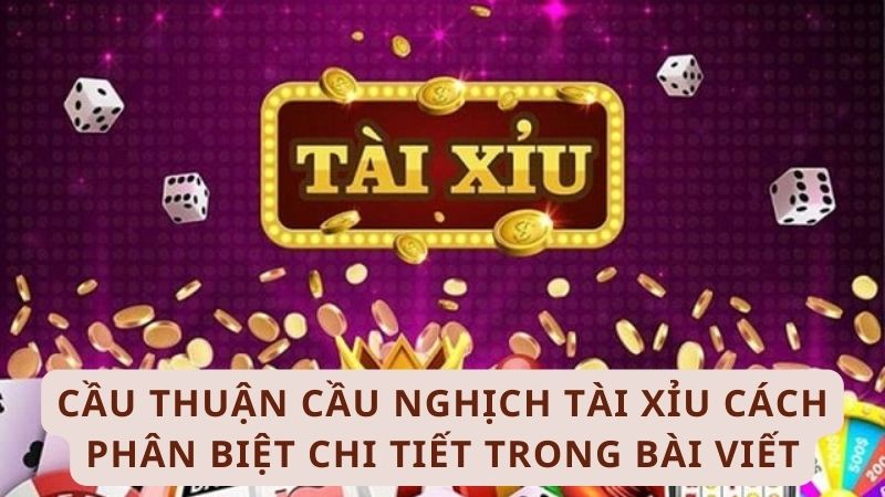 Cầu thuận cầu nghịch tài xỉu cách phân biệt chi tiết trong bài viết