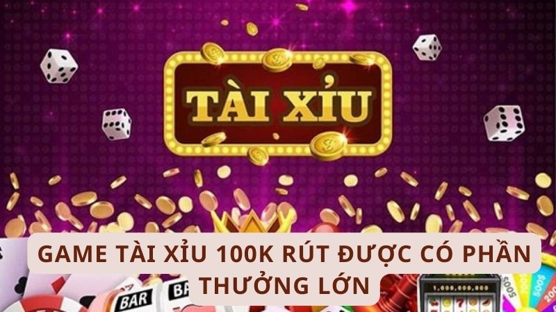 Game tài xỉu 100k rút được có phần thưởng lớn