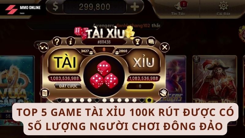 Top 5 game tài xỉu 100k rút được có số lượng người chơi đông đảo 