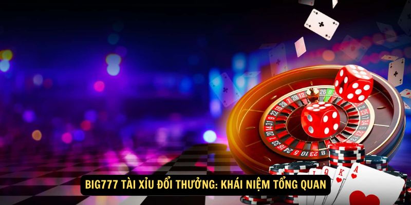 Big777 tài xỉu đổi thưởng: Khái niệm tổng quan