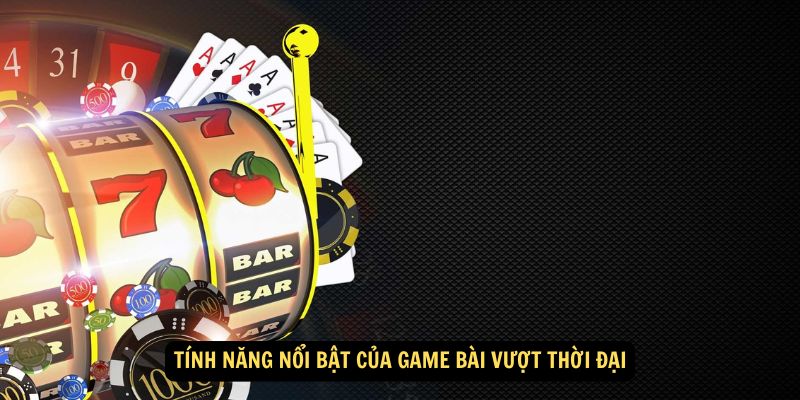 Tính năng nổi bật của game bài vượt thời đại