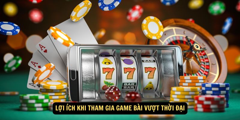 Lợi ích khi tham gia game bài vượt thời đại