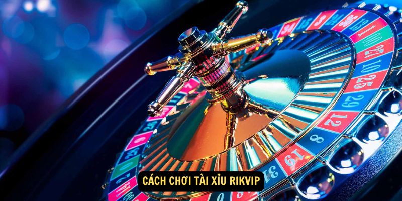 Cách chơi Tài Xỉu Rikvip